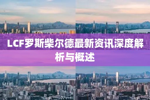 LCF罗斯柴尔德最新资讯深度解析与概述