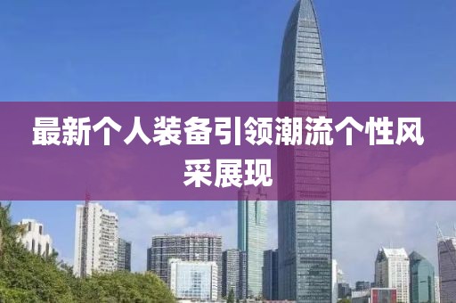 最新个人装备引领潮流个性风采展现