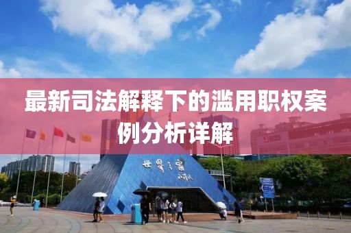 最新司法解释下的滥用职权案例分析详解