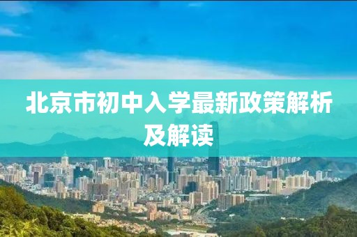 北京市初中入学最新政策解析及解读