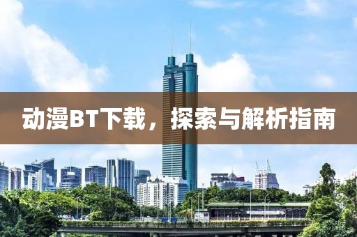 动漫BT下载，探索与解析指南