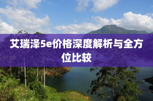 艾瑞泽5e价格深度解析与全方位比较
