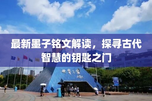最新墨子铭文解读，探寻古代智慧的钥匙之门