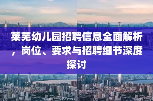 莱芜幼儿园招聘信息全面解析，岗位、要求与招聘细节深度探讨