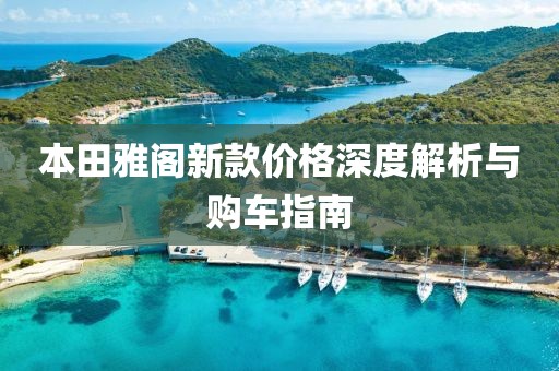 本田雅阁新款价格深度解析与购车指南