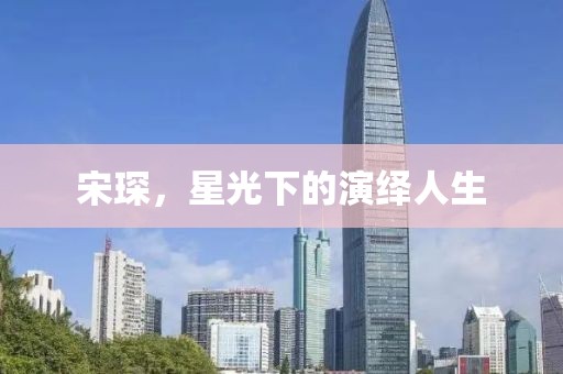 宋琛，星光下的演绎人生
