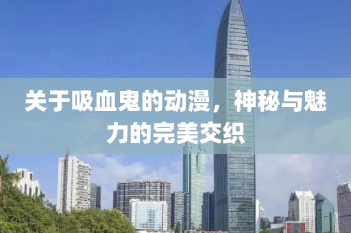 关于吸血鬼的动漫，神秘与魅力的完美交织