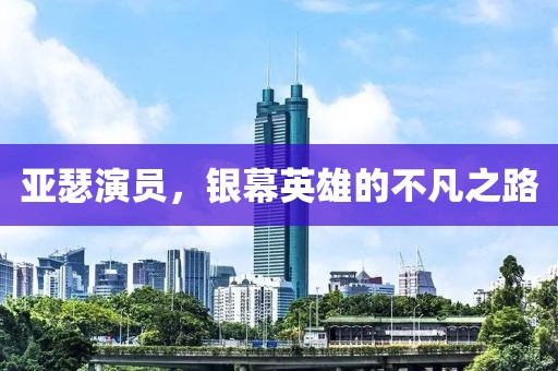 亚瑟演员，银幕英雄的不凡之路