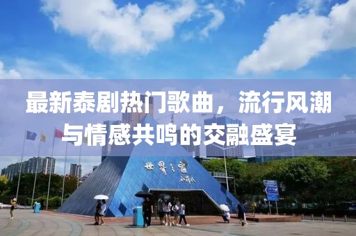 最新泰剧热门歌曲，流行风潮与情感共鸣的交融盛宴