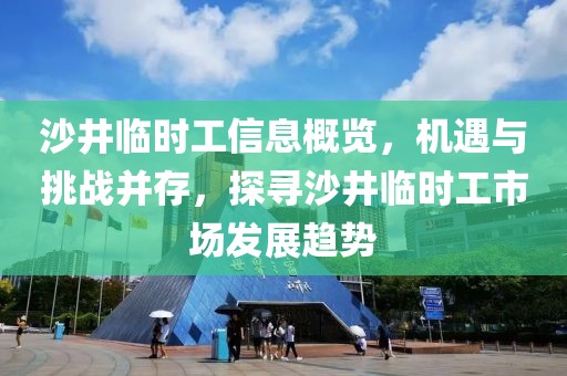 沙井临时工信息概览，机遇与挑战并存，探寻沙井临时工市场发展趋势