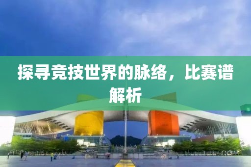 探寻竞技世界的脉络，比赛谱解析