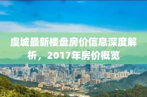 虞城最新楼盘房价信息深度解析，2017年房价概览