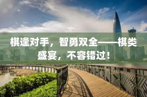 棋逢对手，智勇双全——棋类盛宴，不容错过！