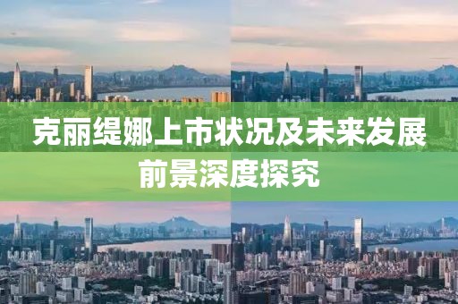 克丽缇娜上市状况及未来发展前景深度探究