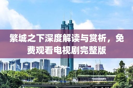 繁城之下深度解读与赏析，免费观看电视剧完整版