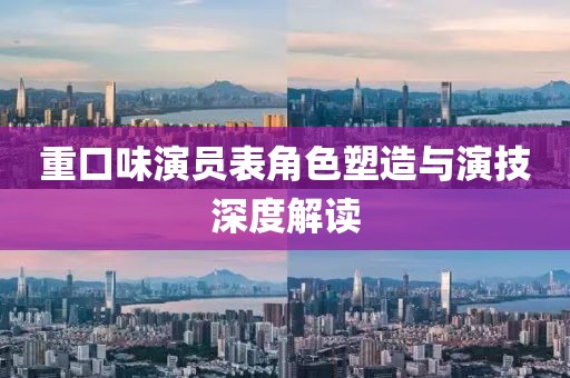 重口味演员表角色塑造与演技深度解读