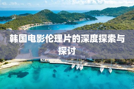 韩国电影伦理片的深度探索与探讨