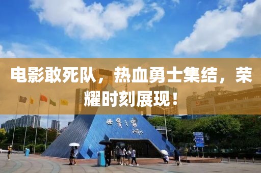 电影敢死队，热血勇士集结，荣耀时刻展现！