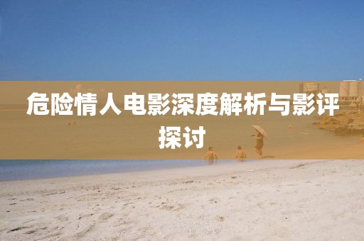 危险情人电影深度解析与影评探讨