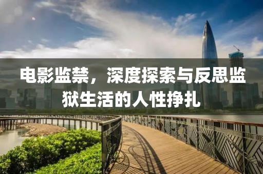 电影监禁，深度探索与反思监狱生活的人性挣扎