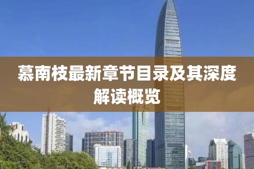 慕南枝最新章节目录及其深度解读概览