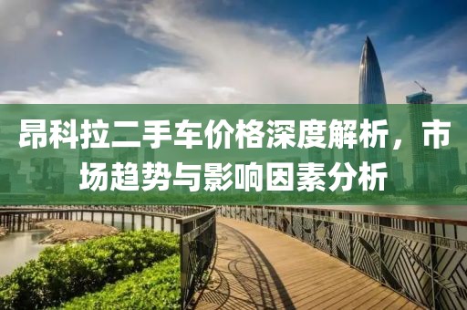 昂科拉二手车价格深度解析，市场趋势与影响因素分析