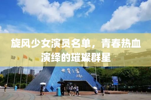 旋风少女演员名单，青春热血演绎的璀璨群星