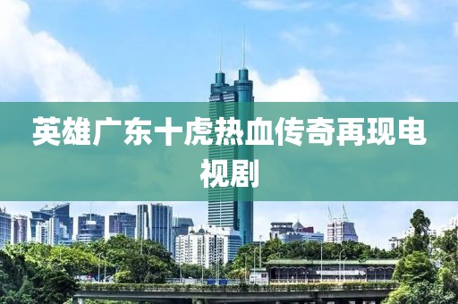 英雄广东十虎热血传奇再现电视剧