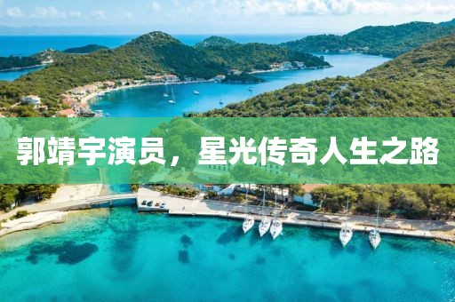 郭靖宇演员，星光传奇人生之路