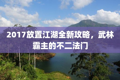 2017放置江湖全新攻略，武林霸主的不二法门