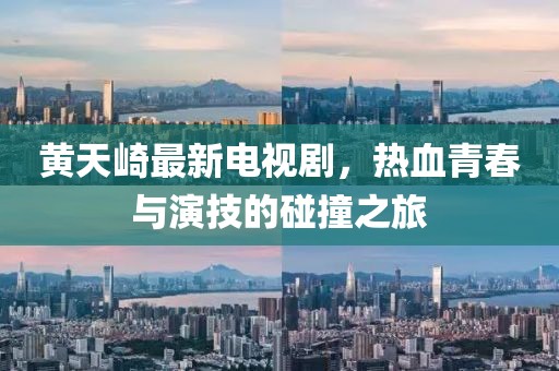 黄天崎最新电视剧，热血青春与演技的碰撞之旅