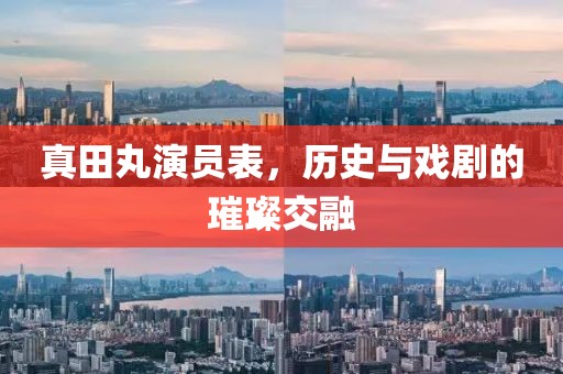 真田丸演员表，历史与戏剧的璀璨交融