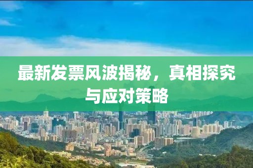 最新发票风波揭秘，真相探究与应对策略