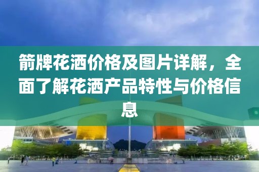 箭牌花洒价格及图片详解，全面了解花洒产品特性与价格信息
