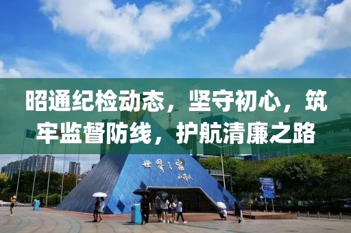 昭通纪检动态，坚守初心，筑牢监督防线，护航清廉之路