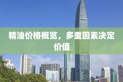精油价格概览，多重因素决定价值