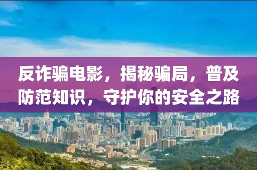反诈骗电影，揭秘骗局，普及防范知识，守护你的安全之路