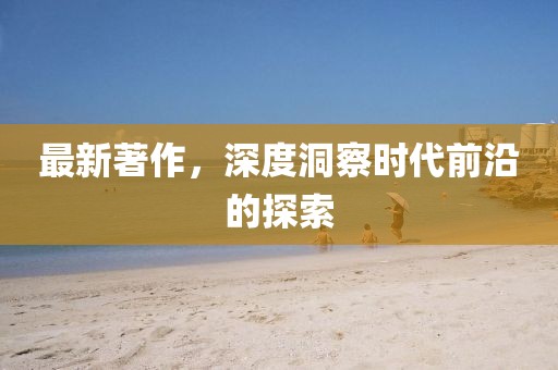 最新著作，深度洞察时代前沿的探索