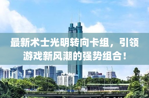 最新术士光明转向卡组，引领游戏新风潮的强势组合！