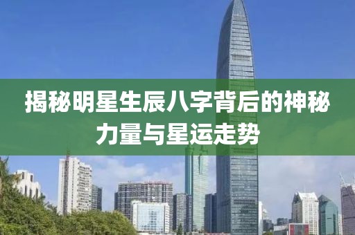 揭秘明星生辰八字背后的神秘力量与星运走势
