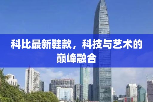 科比最新鞋款，科技与艺术的巅峰融合