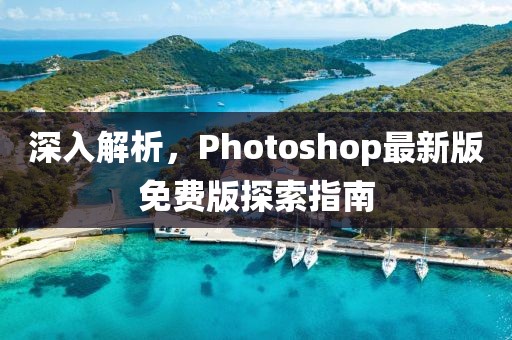 深入解析，Photoshop最新版免费版探索指南