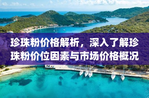 珍珠粉价格解析，深入了解珍珠粉价位因素与市场价格概况