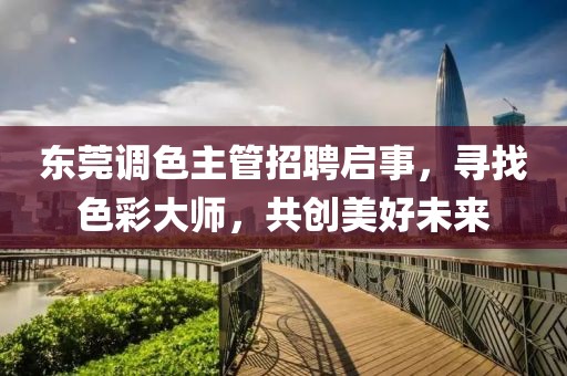 东莞调色主管招聘启事，寻找色彩大师，共创美好未来