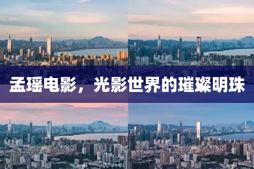 孟瑶电影，光影世界的璀璨明珠