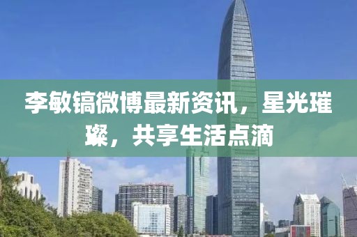李敏镐微博最新资讯，星光璀璨，共享生活点滴