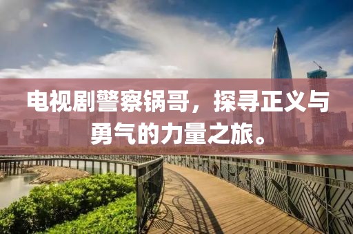 电视剧警察锅哥，探寻正义与勇气的力量之旅。