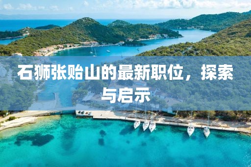 石狮张贻山的最新职位，探索与启示