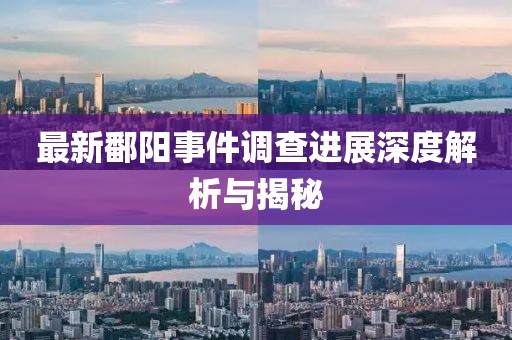 最新鄱阳事件调查进展深度解析与揭秘