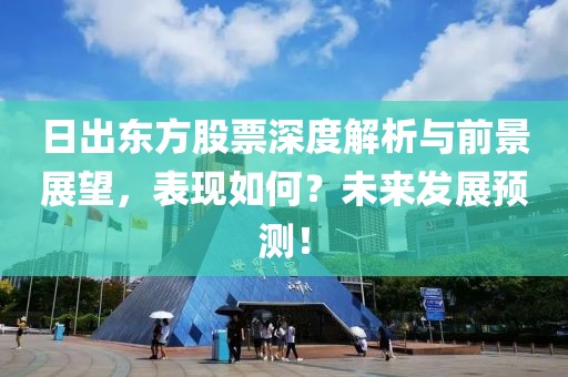 日出东方股票深度解析与前景展望，表现如何？未来发展预测！